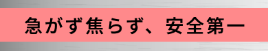 急がず焦らず、安全第一