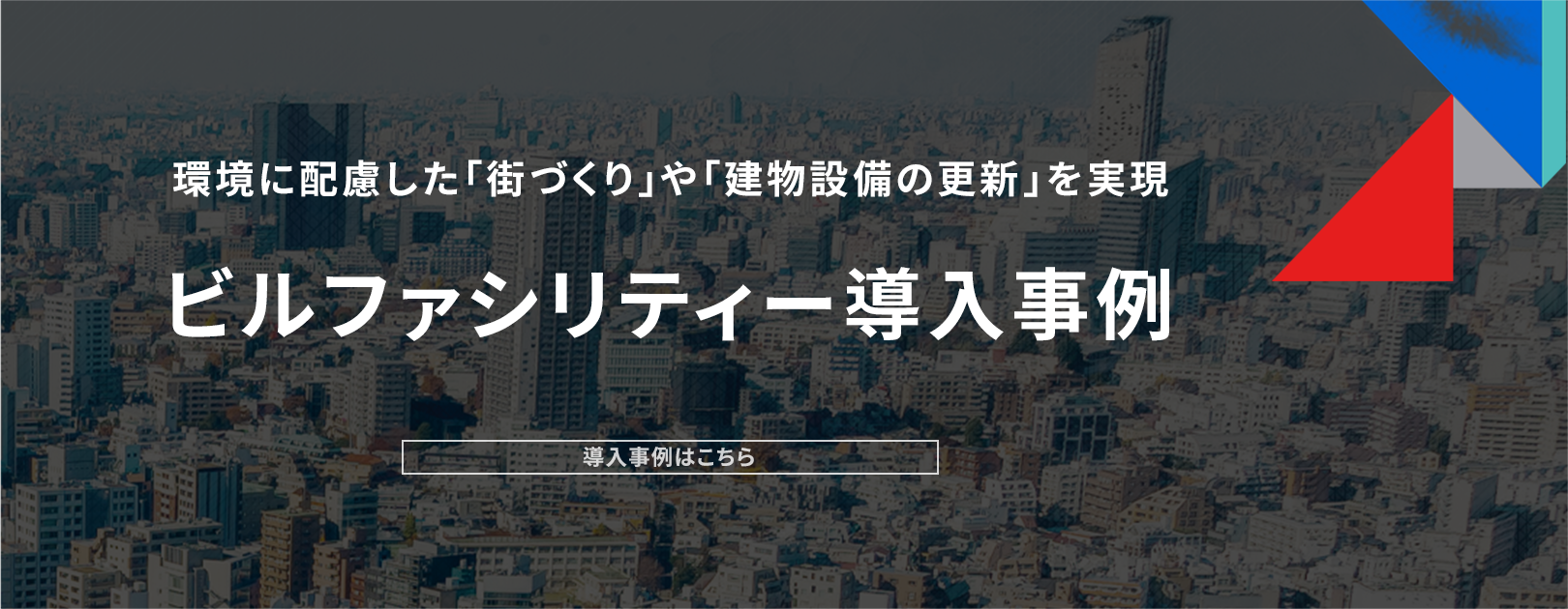 環境に配慮した「街づくり」や「建物設備の更新」を実現 ビルファシリティー導入事例