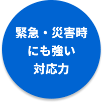 緊急・災害時にも強い対応力