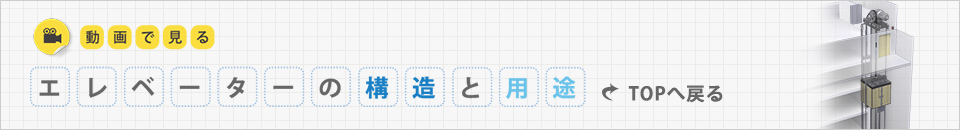 動画で見るエレベーターの構造と用途TOPへ戻る