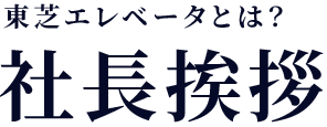 東芝エレベータとは？　社長挨拶