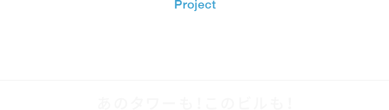 project 誰もが知る豊富な実績 重ねた歴史と最新テクノロジーの結晶