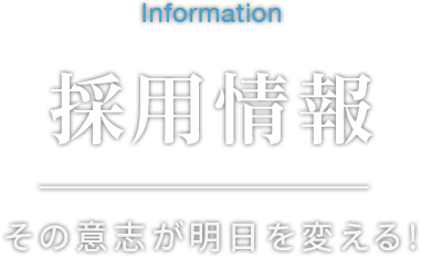 Information 採用情報 その意志が明日を変える！