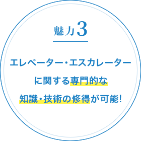 魅力3 エレベーター・エスカレーターに関する専門的な知識・技術の修得が可能!