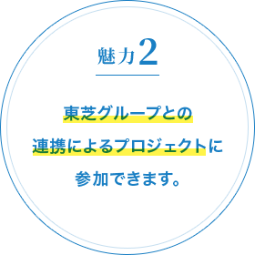 魅力2 東芝グループとの連携によるプロジェクトに参加できます。