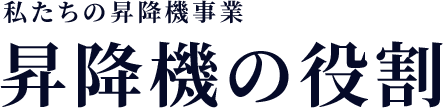 私たちの昇降機事業　昇降機の役割