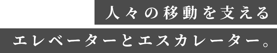 人々の移動を支える エレベーターとエスカレーター。