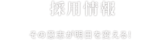 採用情報 その意志が明日を変える!